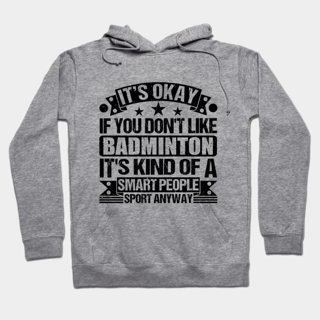 Badminton Lover It's Okay If You Don't Like Badminton It's Kind Of A Smart People Sports Anyway Hoodie by Benzii-shop 